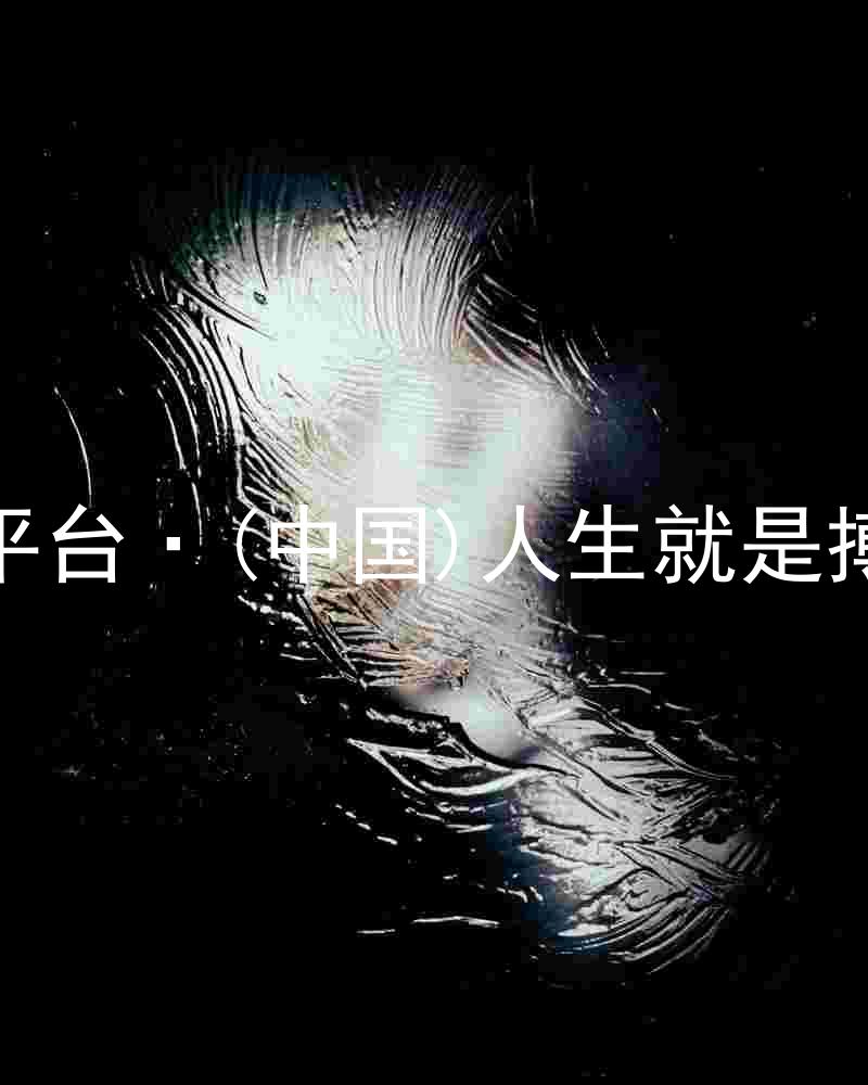 尊龙平台·(中国)人生就是搏官网