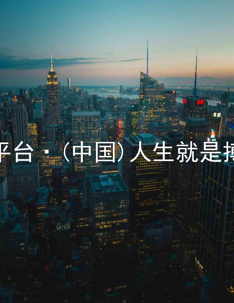 尊龙平台·(中国)人生就是搏官网